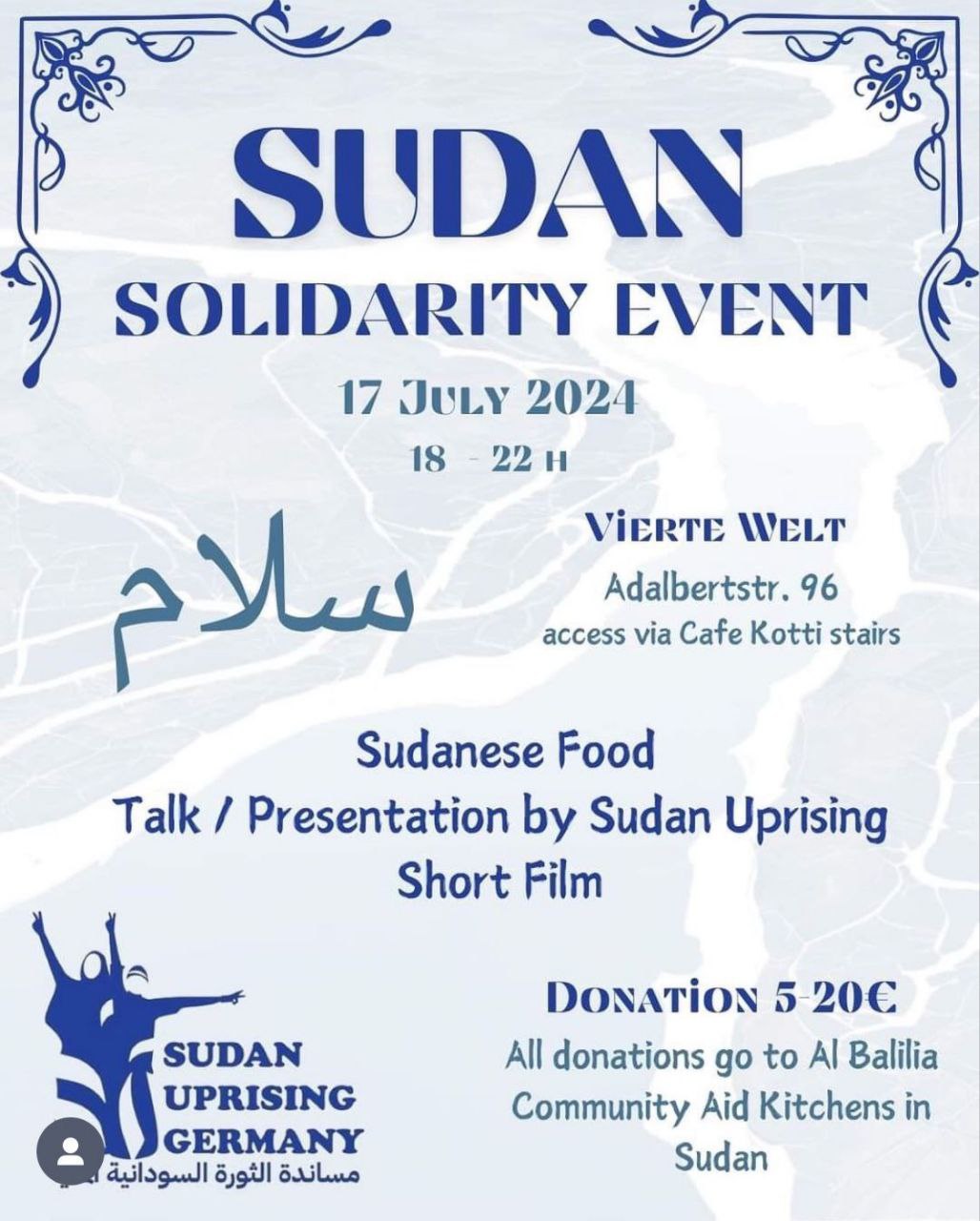 Sudan Solidarity Event 17 July 2024 19-22h Vierte Welt Adalbertstr. 96 Sudanese Food, Talk Presentation by Sudan Uprising Short Film Donation 5.20 € All Donations go to al Balilia Community Aid Kitchens in Sudan left below, Logo of Sudan Uprising Germany, two people with both hands with Peace sign with wide spread arms