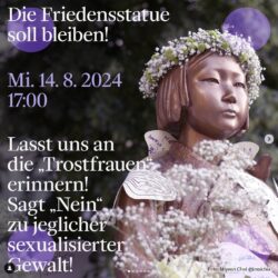 Die Friedensstatue soll bleiben! Mi 14.8.2024 17:00 Lasst uns an die "Trostfrauen" erinnern! Sagt "Nein" zu jeglicher sexualisierter Gewalt! mit einem Photo von Ari, die Friedensstatue mit blumenkranz.